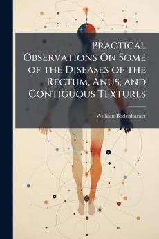 Practical Observations On Some of the Diseases of the Rectum Anus and Contiguous Textures