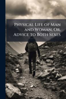 Physical Life of Man and Woman Or Advice to Both Sexes