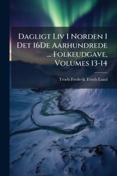 Dagligt Liv I Norden I Det 16De Aarhundrede ... Folkeudgave Volumes 13-14