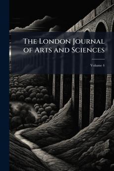 The London Journal of Arts and Sciences; Volume 4
