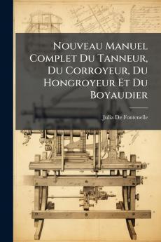 Nouveau Manuel Complet Du Tanneur Du Corroyeur Du Hongroyeur Et Du Boyaudier