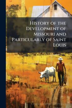 History of the Development of Missouri and Particularly of Saint Louis