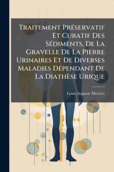 Traitement Préservatif Et Curatif Des Sédiments De La Gravelle De La Pierre Urinaires Et De Diverses Maladies Dépendant De La Diathèse Urique