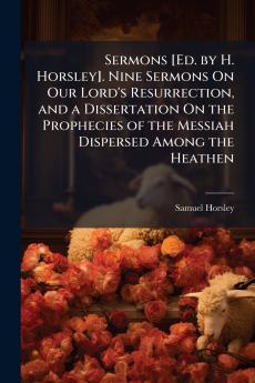 Sermons [Ed. by H. Horsley]. Nine Sermons On Our Lord's Resurrection and a Dissertation On the Prophecies of the Messiah Dispersed Among the Heathen