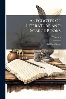 Anecdotes of Literature and Scarce Books; Volume 5