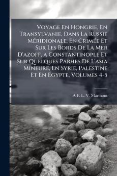 Voyage En Hongrie En Transylvanie Dans La Russie Méridionale En Crimée Et Sur Les Bords De La Mer D'azoff a Constantinople Et Sur Quelques Parhes De L'asia Mineure En Syrie Palestine Et En Égypte Volumes 4-5