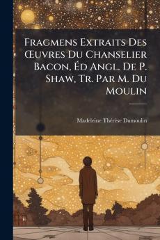Fragmens Extraits Des Œuvres Du Chanselier Bacon Éd Angl. De P. Shaw Tr. Par M. Du Moulin