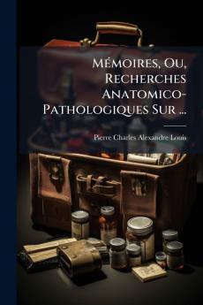 Mémoires Ou Recherches Anatomico-Pathologiques Sur ...