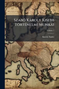 Szabó Károly Kisebb Történelmi Munkái; Volume 1