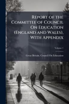 Report of the Committee of Council On Education (England and Wales) With Appendix; Volume 1