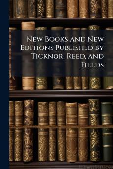 New Books and New Editions Published by Ticknor Reed and Fields