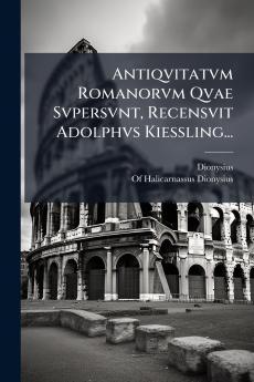 Antiqvitatvm Romanorvm Qvae Svpersvnt Recensvit Adolphvs Kiessling...