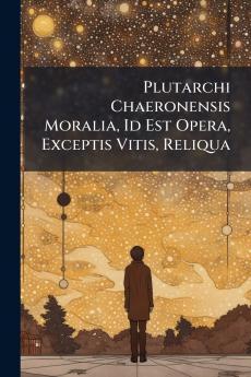 Plutarchi Chaeronensis Moralia Id Est Opera Exceptis Vitis Reliqua