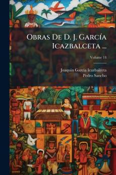 Obras De D. J. García Icazbalceta ...; Volume 18