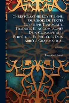 Chrestomathie Égyptienne Ou Choix De Textes Égyptiens Transcrits Traduits Et Accompagnés D'un Commentaire Perpétuel Et Précédés D'un Abrégé Grammatical; Volume 2