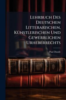 Lehrbuch Des Deutschen Litterarischen Künstlerischen Und Gewerblichen Urheberrechts