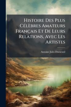 Histoire Des Plus Célèbres Amateurs Français Et De Leurs Relations Avec Les Artistes