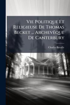 Vie Politique Et Religieuse De Thomas Becket ... Archevêque De Canterbury