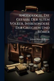 Angeiologie. Die Gefässe Der Alten Völker Insbesondere Der Griechen Und Römer