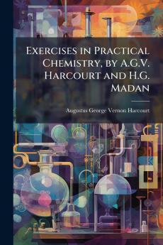 Exercises in Practical Chemistry by A.G.V. Harcourt and H.G. Madan