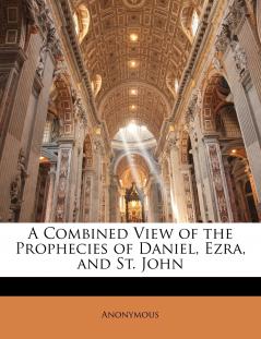 A Combined View of the Prophecies of Daniel Ezra and St. John