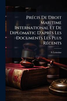 Précis De Droit Maritime International Et De Diplomatic D'après Les Documents Les Plus Récents