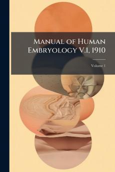 Manual of Human Embryology V.1 1910; Volume 1