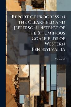 Report of Progress in the Clearfield and Jefferson District of the Bituminous Coalfields of Western Pennsylvania; Volume 26