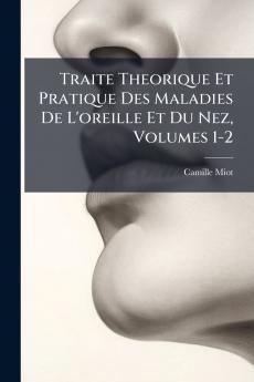 Traite Theorique Et Pratique Des Maladies De L'oreille Et Du Nez Volumes 1-2