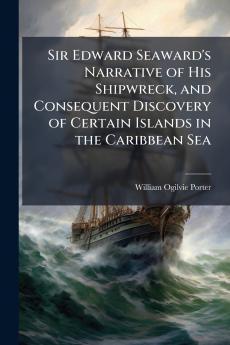 Sir Edward Seaward's Narrative of His Shipwreck and Consequent Discovery of Certain Islands in the Caribbean Sea
