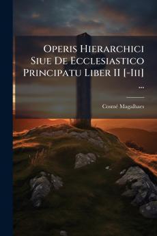 Operis Hierarchici Siue De Ecclesiastico Principatu Liber II [-Iii] ...