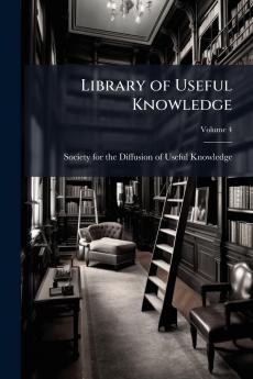 Library of Useful Knowledge; Volume 4