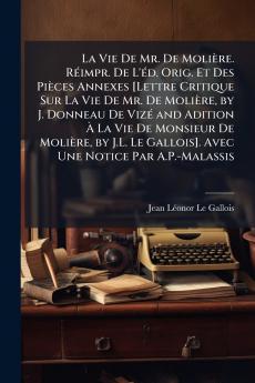 La Vie De Mr. De Molière. Réimpr. De L'éd. Orig. Et Des Pièces Annexes [Lettre Critique Sur La Vie De Mr. De Molière by J. Donneau De Vizé and Adition À La Vie De Monsieur De Molière by J.L. Le Gallois]. Avec Une Notice Par A.P.-Malassis