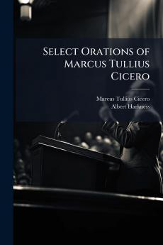 Select Orations of Marcus Tullius Cicero