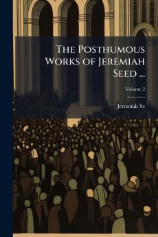 The Posthumous Works of Jeremiah Seed ...