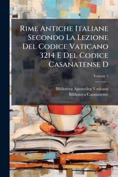 Rime Antiche Italiane Secondo La Lezione Del Codice Vaticano 3214 E Del Codice Casanatense D; Volume 5
