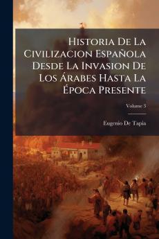 Historia De La Civilizacion Española Desde La Invasion De Los Árabes Hasta La Época Presente; Volume 3