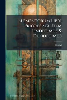 Elementorum Libri Priores Sex Item Undecimus & Duodecimus