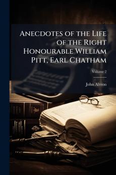 Anecdotes of the Life of the Right Honourable William Pitt Earl Chatham