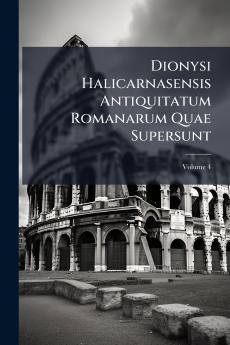 Dionysi Halicarnasensis Antiquitatum Romanarum Quae Supersunt; Volume 4