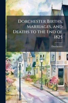 Dorchester Births Marriages and Deaths to the End of 1825