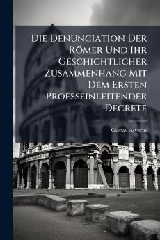 Die Denunciation Der Römer Und Ihr Geschichtlicher Zusammenhang Mit Dem Ersten Proesseinleitender Decrete