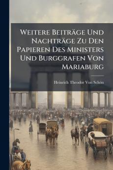 Weitere Beiträge Und Nachträge Zu Den Papieren Des Ministers Und Burggrafen Von Mariaburg