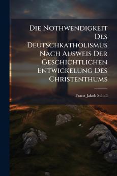Die Nothwendigkeit Des Deutschkatholismus Nach Ausweis Der Geschichtlichen Entwickelung Des Christenthums
