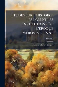 Etudes Sur L'histoire Les Lois Et Les Institutions De L'époque Mérovingienne; Volume 1