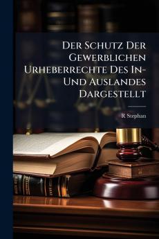 Der Schutz Der Gewerblichen Urheberrechte Des In- Und Auslandes Dargestellt