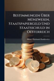 Bestimmungen Über Münzwesen Staatspapiergeld Und Staatsschuld in Oesterreich