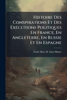 Histoire Des Conspirations Et Des Exécutions Politiques En France En Angleterre En Russie Et En Espagne