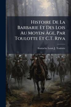 Histoire De La Barbarie Et Des Lois Au Moyen Âge Par Toulotte Et C.T. Riva