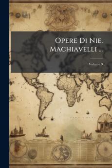 Opere Di Nie. Machiavelli ...; Volume 3